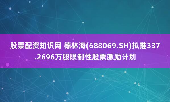 股票配资知识网 德林海(688069.SH)拟推337.2696万股限制性股票激励计划