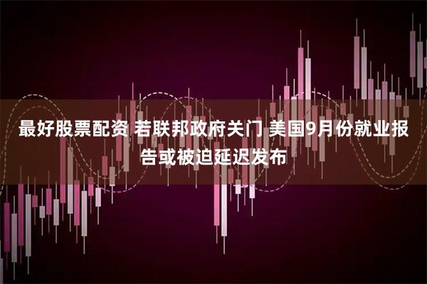 最好股票配资 若联邦政府关门 美国9月份就业报告或被迫延迟发布