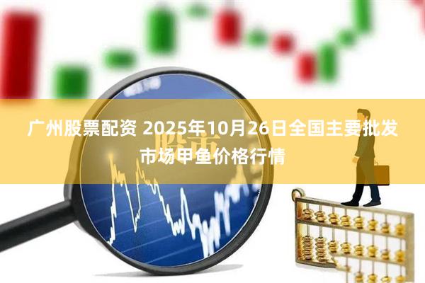 广州股票配资 2025年10月26日全国主要批发市场甲鱼价格行情