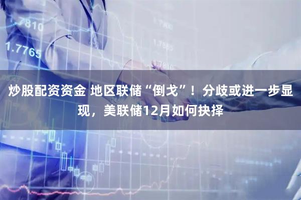 炒股配资资金 地区联储“倒戈”！分歧或进一步显现，美联储12月如何抉择